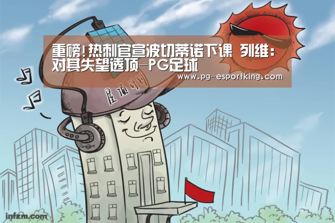 重磅!热刺官宣波切蒂诺下课 列维:对其失望透顶-PG足球(图2) PG竞猜
