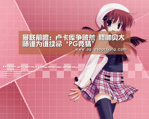 曼联前瞻:卢卡库争破荒 穆帅贝大师谁为谁续命‘PG竞猜’(图3) PG体育