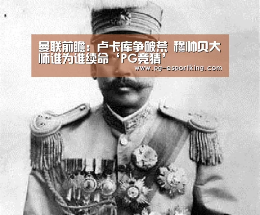 曼联前瞻:卢卡库争破荒 穆帅贝大师谁为谁续命‘PG竞猜’(图4) PG足球