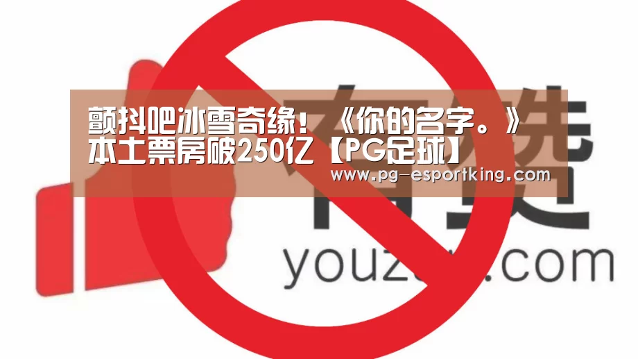 颤抖吧冰雪奇缘!《你的名字。》本土票房破250亿【PG足球】(图3) PG篮球