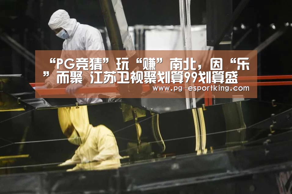 “PG竞猜”玩“赚”南北,因“乐”而聚 江苏卫视聚划算99划算盛典上演“惊喜连连看”(图3) PG足球
