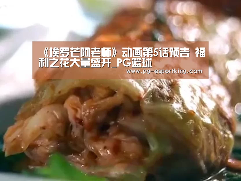 《埃罗芒阿老师》动画第5话预告 福利之花大量盛开_PG篮球(图1) PG体育