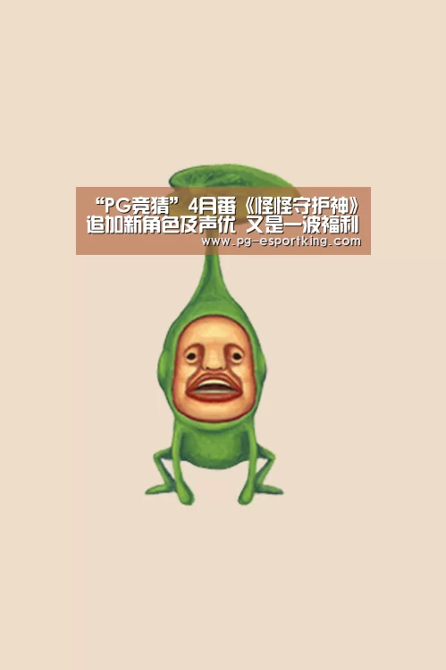 “PG竞猜”4月番《怪怪守护神》追加新角色及声优 又是一波福利(图3) PG竞猜