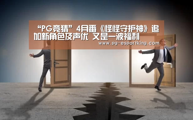 “PG竞猜”4月番《怪怪守护神》追加新角色及声优 又是一波福利(图2) PG足球