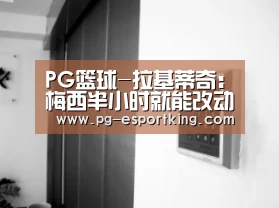 PG篮球-拉基蒂奇:梅西半小时就能改动竞赛,我们要照顾好他(图1) PG足球