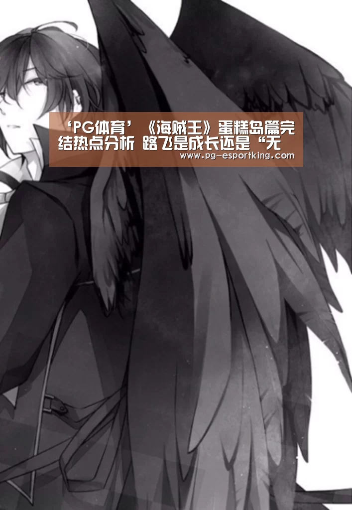 ‘PG体育’《海贼王》蛋糕岛篇完结热点分析 路飞是成长还是“无情”(图3) PG竞猜