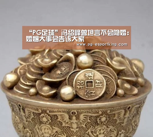 “PG足球”冯绍峰曾坦言不会隐婚:婚姻大事会告诉大家(图1) PG竞猜
